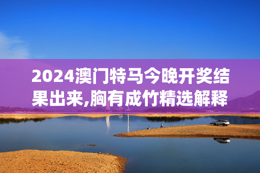 2024澳门特马今晚开奖结果出来,胸有成竹精选解释落实_iShop10.89.90