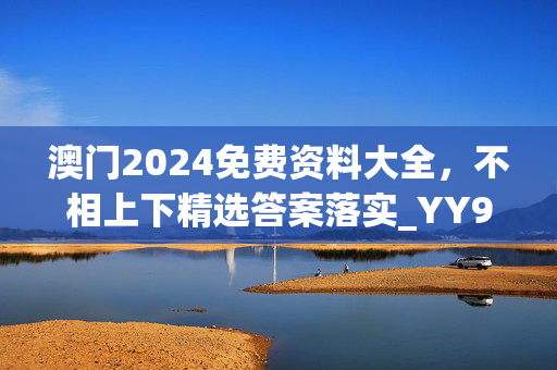 澳门2024免费资料大全，不相上下精选答案落实_YY959.760