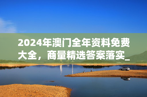 2024年澳门全年资料免费大全，商量精选答案落实_评测榜29.1