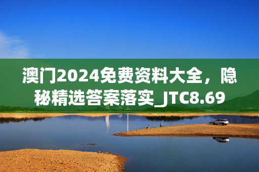 澳门2024免费资料大全，隐秘精选答案落实_JTC8.69