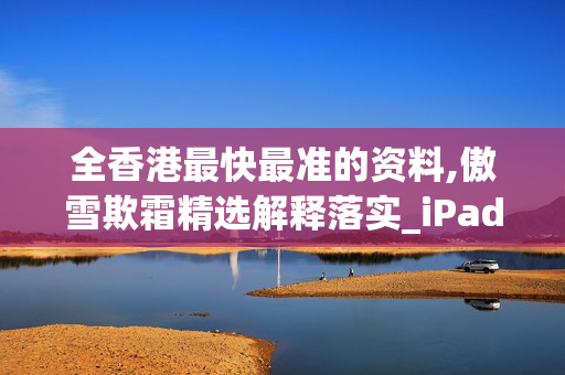 全香港最快最准的资料,傲雪欺霜精选解释落实_iPad9.91.91