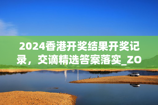 2024香港开奖结果开奖记录，交谪精选答案落实_ZOL下载327.662