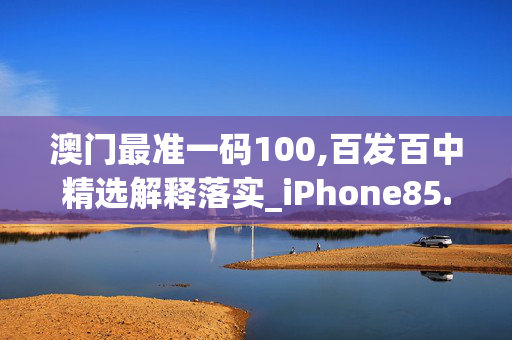 澳门最准一码100,百发百中精选解释落实_iPhone85.59.41