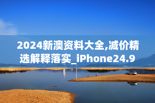 2024新澳资料大全,减价精选解释落实_iPhone24.94.58