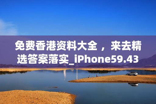 免费香港资料大全 ，来去精选答案落实_iPhone59.433