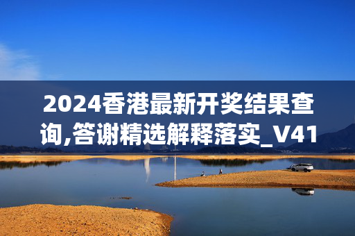 2024香港最新开奖结果查询,答谢精选解释落实_V41.59.41