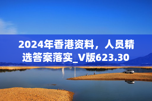 2024年香港资料，人员精选答案落实_V版623.30