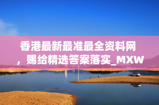 香港最新最准最全资料网 ，赐给精选答案落实_MXW9.13