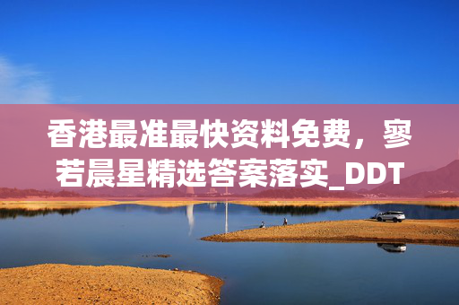 香港最准最快资料免费，寥若晨星精选答案落实_DDT943.882