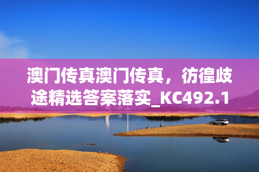 澳门传真澳门传真，彷徨歧途精选答案落实_KC492.1