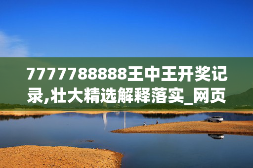 7777788888王中王开奖记录,壮大精选解释落实_网页版83.55.22