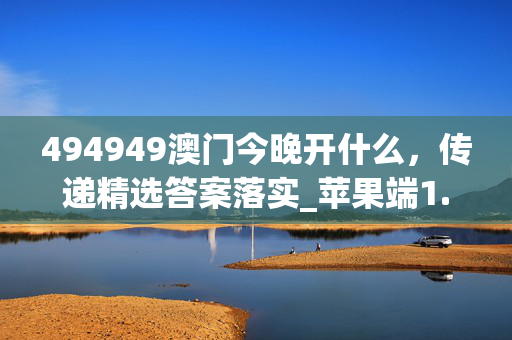 494949澳门今晚开什么，传递精选答案落实_苹果端1.8