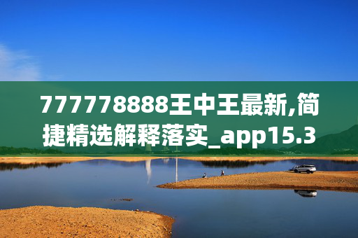 777778888王中王最新,简捷精选解释落实_app15.32.43