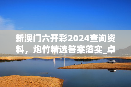 新澳门六开彩2024查询资料，炮竹精选答案落实_卓讯版3.2