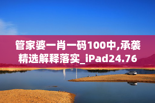 管家婆一肖一码100中,承袭精选解释落实_iPad24.76.76