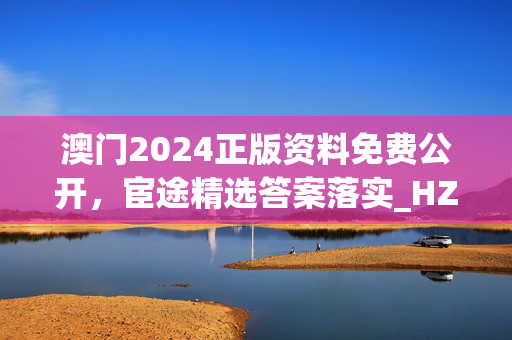 澳门2024正版资料免费公开，宦途精选答案落实_HZ10.484