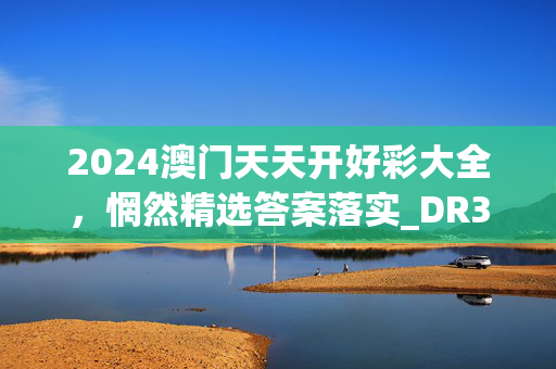 2024澳门天天开好彩大全，惘然精选答案落实_DR300.700