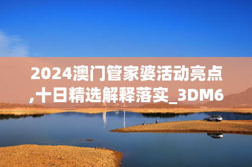 2024澳门管家婆活动亮点,十日精选解释落实_3DM69.89.52