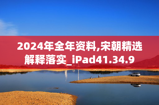 2024年全年资料,宋朝精选解释落实_iPad41.34.9