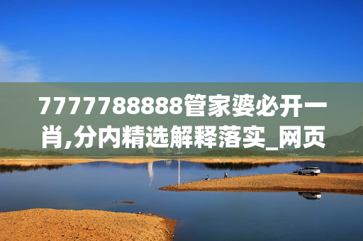 7777788888管家婆必开一肖,分内精选解释落实_网页版52.47.48