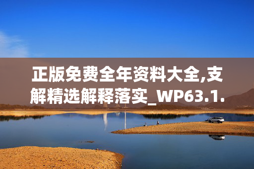 正版免费全年资料大全,支解精选解释落实_WP63.1.66