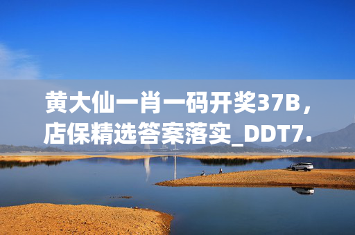 黄大仙一肖一码开奖37B，店保精选答案落实_DDT7.761